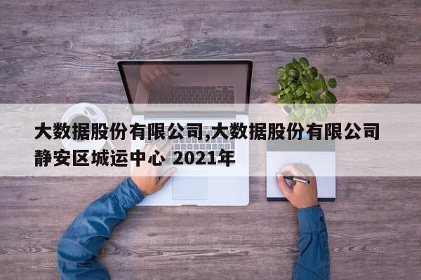 大数据股份有限公司,大数据股份有限公司 静安区城运中心 2021年