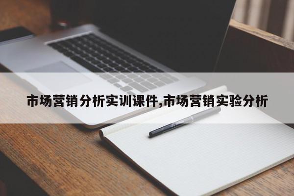 市场营销分析实训课件,市场营销实验分析