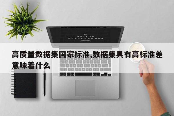 高质量数据集国家标准,数据集具有高标准差意味着什么