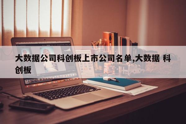 大数据公司科创板上市公司名单,大数据 科创板